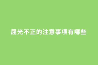 屈光不正<em>的</em><em>注意</em><em>事項(xiàng)</em><em>有</em><em>哪些</em>